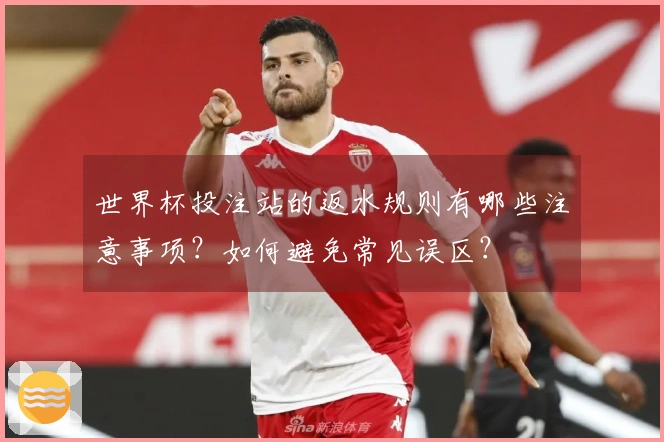 世界杯投注站的返水规则有哪些注意事项？如何避免常见误区？