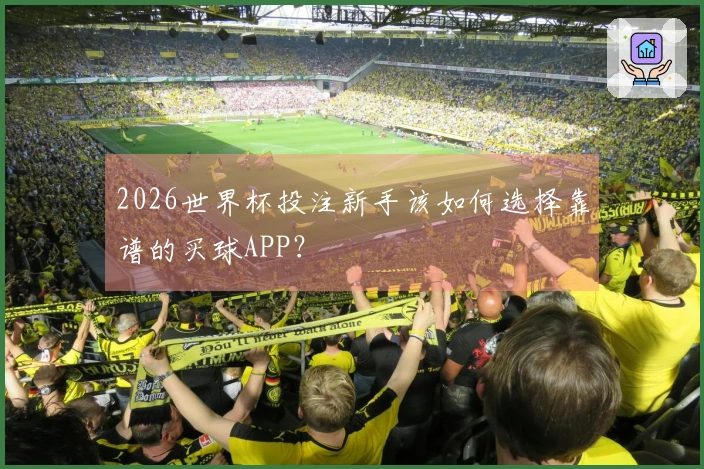 2026世界杯投注新手该如何选择靠谱的买球APP？
