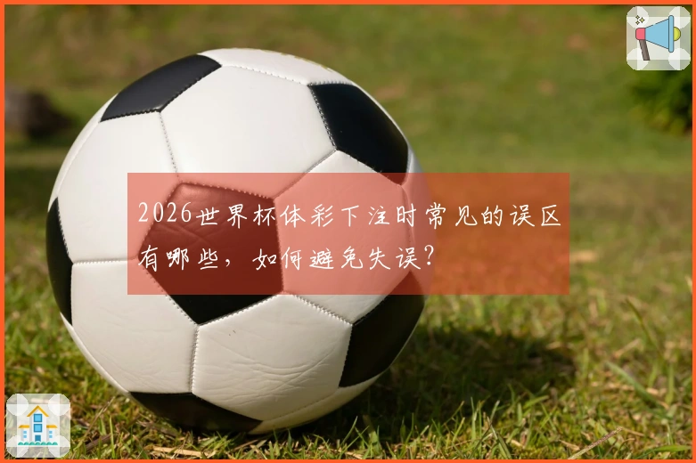 2026世界杯体彩下注时常见的误区有哪些，如何避免失误？