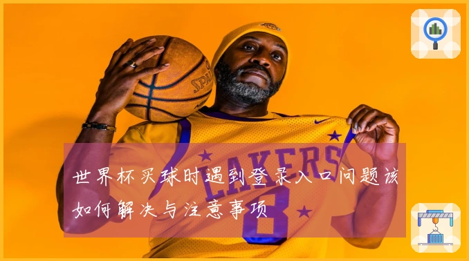 世界杯买球时遇到登录入口问题该如何解决与注意事项