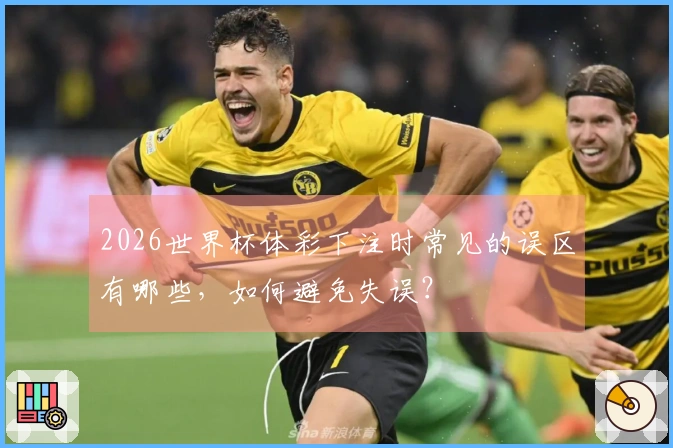 2026世界杯体彩下注时常见的误区有哪些，如何避免失误？