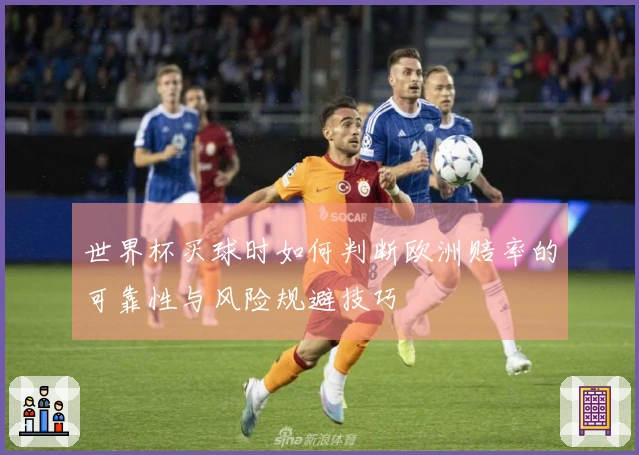 世界杯买球时如何判断欧洲赔率的可靠性与风险规避技巧
