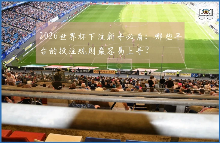 2026世界杯下注新手必看：哪些平台的投注规则最容易上手？