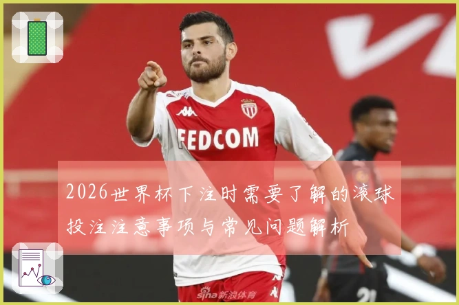 2026世界杯下注时需要了解的滚球投注注意事项与常见问题解析