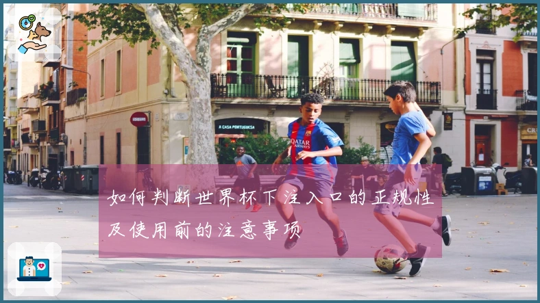 如何判断世界杯下注入口的正规性及使用前的注意事项