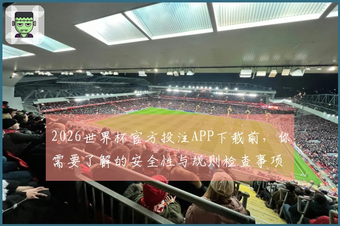 2026世界杯官方投注APP下载前，你需要了解的安全性与规则检查事项