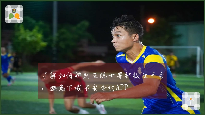 了解如何辨别正规世界杯投注平台，避免下载不安全的APP