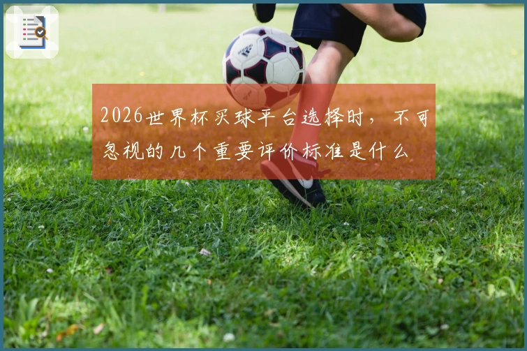 2026世界杯买球平台选择时，不可忽视的几个重要评价标准是什么