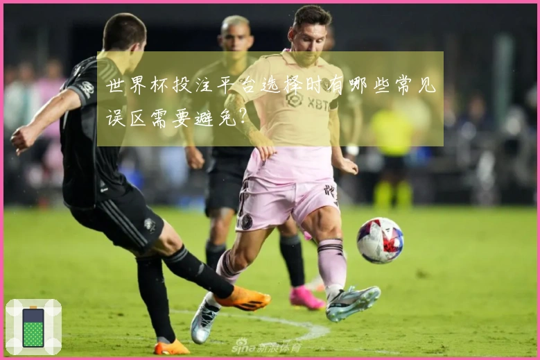 世界杯投注平台选择时有哪些常见误区需要避免？