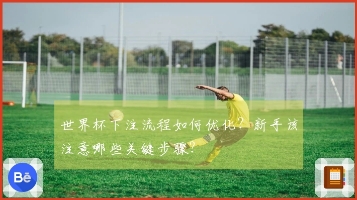 世界杯下注流程如何优化？新手该注意哪些关键步骤？