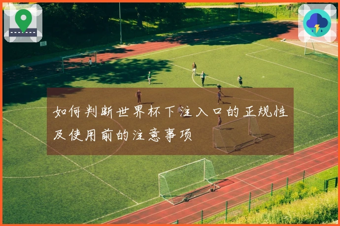 如何判断世界杯下注入口的正规性及使用前的注意事项