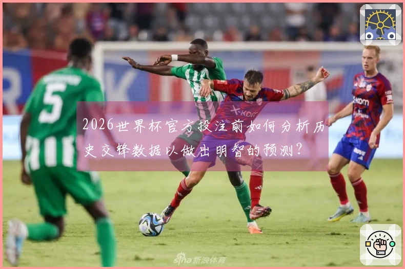 2026世界杯官方投注前如何分析历史交锋数据以做出明智的预测？