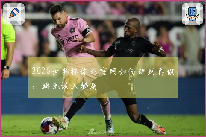 2026世界杯体彩官网如何辨别真假，避免误入骗局