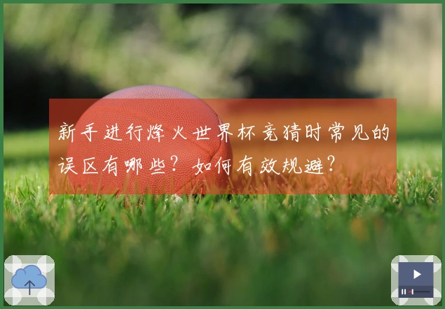 新手进行烽火世界杯竞猜时常见的误区有哪些？如何有效规避？