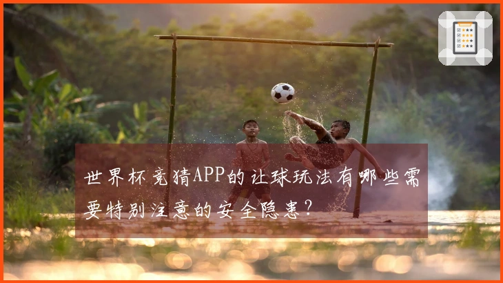 世界杯竞猜APP的让球玩法有哪些需要特别注意的安全隐患？