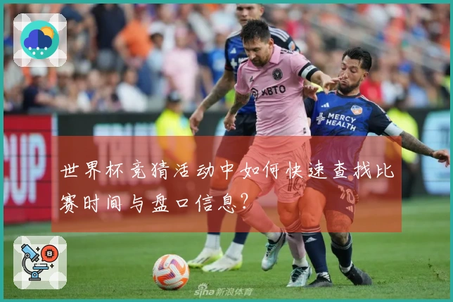 世界杯竞猜活动中如何快速查找比赛时间与盘口信息？