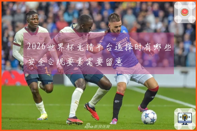 2026世界杯竞猜平台选择时有哪些安全合规要素需要留意