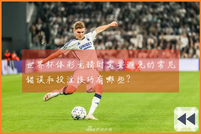 世界杯体彩竞猜时需要避免的常见错误和投注技巧有哪些？