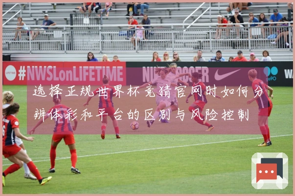 选择正规世界杯竞猜官网时如何分辨体彩和平台的区别与风险控制
